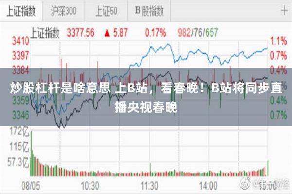 炒股杠杆是啥意思 上B站，看春晚！B站将同步直播央视春晚