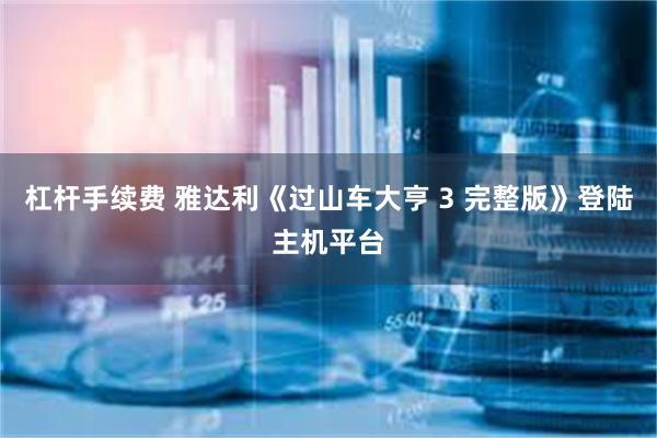 杠杆手续费 雅达利《过山车大亨 3 完整版》登陆主机平台