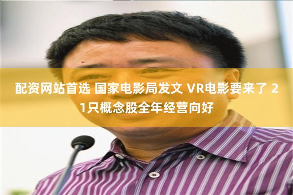 配资网站首选 国家电影局发文 VR电影要来了 21只概念股全年经营向好