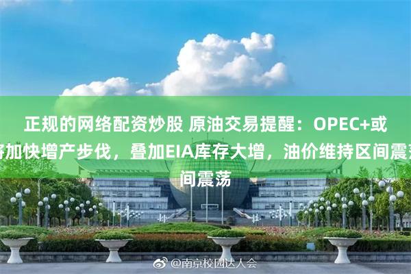 正规的网络配资炒股 原油交易提醒：OPEC+或将加快增产步伐，叠加EIA库存大增，油价维持区间震荡