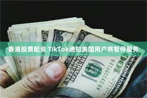 香港股票配资 TikTok通知美国用户将暂停服务