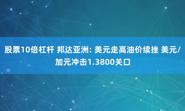 股票10倍杠杆 邦达亚洲: 美元走高油价续挫 美元/加元冲击1.3800关口
