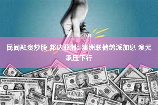 民间融资炒股 邦达亚洲: 澳洲联储鸽派加息 澳元承压下行