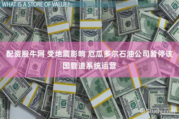 配资股牛网 受地震影响 厄瓜多尔石油公司暂停该国管道系统运营