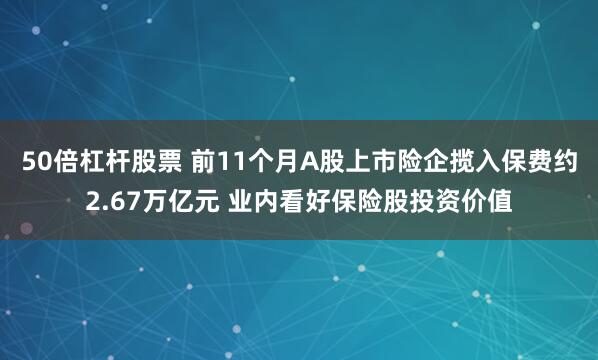 50倍杠杆股票 前11个月A股上市险企揽入保费约2.67万亿元 业内看好保险股投资价值