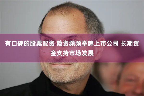 有口碑的股票配资 险资频频举牌上市公司 长期资金支持市场发展
