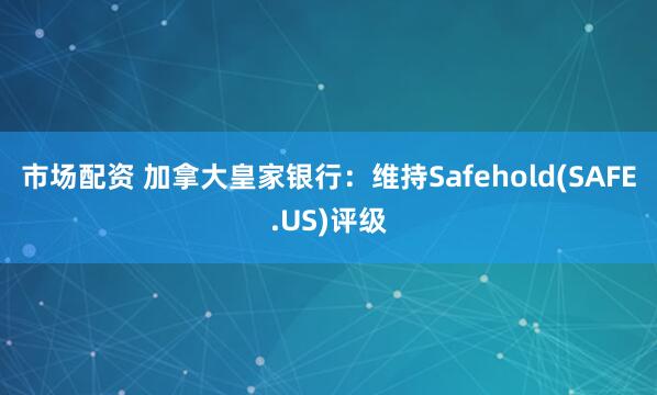 市场配资 加拿大皇家银行：维持Safehold(SAFE.US)评级