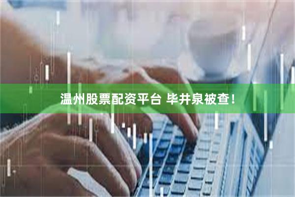 温州股票配资平台 毕井泉被查！