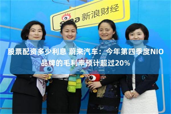 股票配资多少利息 蔚来汽车：今年第四季度NIO品牌的毛利率预计超过20%