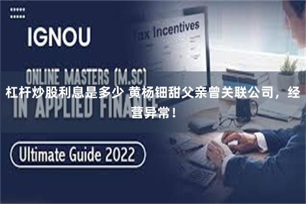 杠杆炒股利息是多少 黄杨钿甜父亲曾关联公司，经营异常！