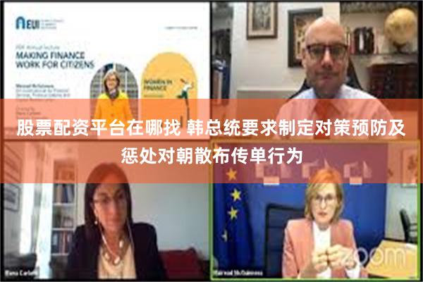 股票配资平台在哪找 韩总统要求制定对策预防及惩处对朝散布传单行为
