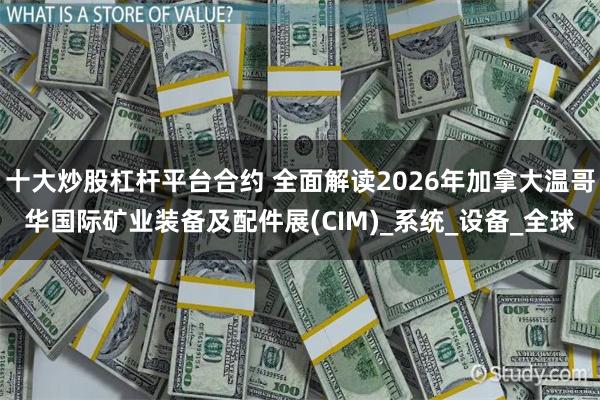十大炒股杠杆平台合约 全面解读2026年加拿大温哥华国际矿业装备及配件展(CIM)_系统_设备_全球