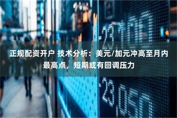 正规配资开户 技术分析：美元/加元冲高至月内最高点，短期或有回调压力