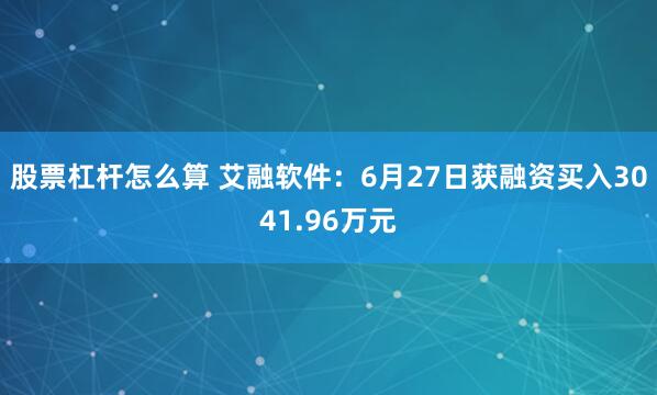 股票杠杆怎么算 艾融软件：6月27日获融资买入3041.96万元